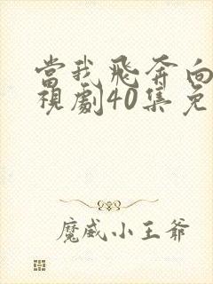 当我飞奔向你电视剧40集免费观看