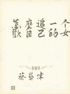 怎么追一个不喜欢自己的女孩子