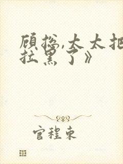 顾总,太太把你拉黑了》