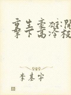 重生豪雄:开局拿下高冷校花小说