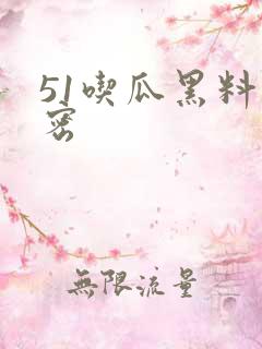 51吃瓜黑料泄密