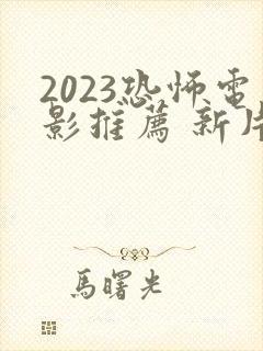 2023恐怖电影推荐 新片