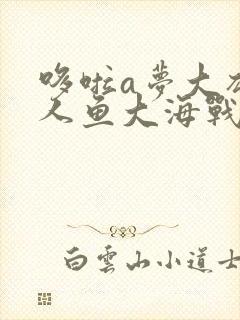 哆啦a梦大雄的人鱼大海战中文版