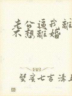 老公逼我离婚我不想离婚