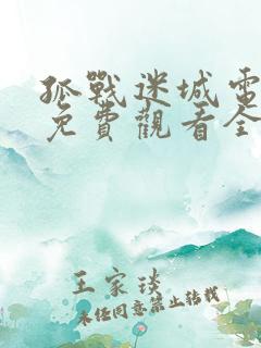 孤战迷城电视剧免费观看全集完整版高清