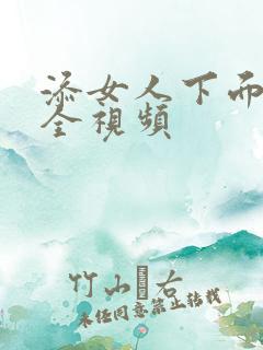 添女人下面高潮全视频