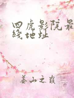 四虎影院最新在线地址