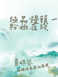 极品馒头一线天粉嫩在线