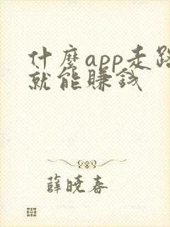 什么app走路就能赚钱