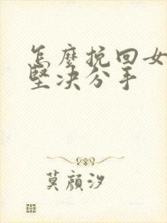 怎么挽回女朋友坚决分手