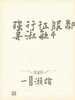 强行征服邻居人妻淑敏4