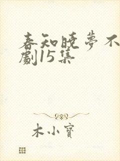 春知晓梦不觉短剧15集