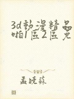 3d动漫精品啪啪1区2区免费