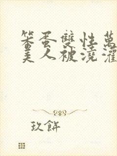 笨蛋双性万人迷美人被浇灌快穿np