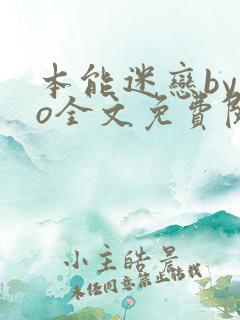 本能迷恋by今o全文免费阅读