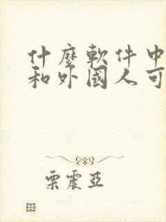 什么软件中国人和外国人可以聊天