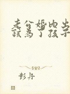 老公婚内出轨我该为了孩子原谅他吗