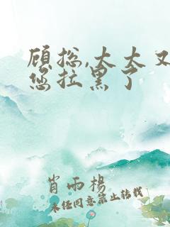 顾总,太太又把您拉黑了