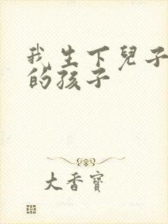 我生下儿子同学的孩子