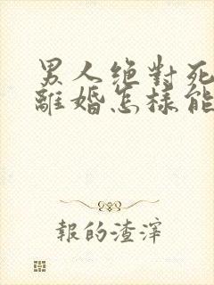 男人绝对死心要离婚怎样能挽回