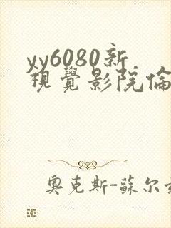 yy6080新视觉影院伦理片