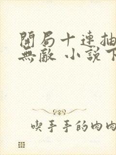 开局十连抽然后无敌 小说下载