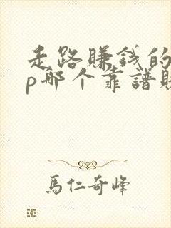 走路赚钱的app哪个靠谱赚钱还快