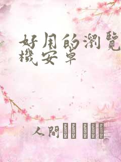 好用的浏览器手机安卓