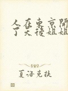 人在东京开局娶了天后姐姐的小说