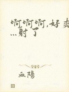 啊啊啊,好爽h...射了