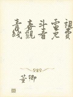 青春斗电视剧在线观看免费 西瓜