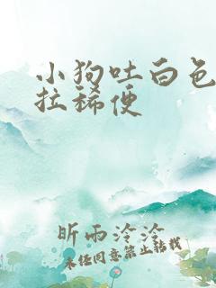 小狗吐白色粘液拉稀便