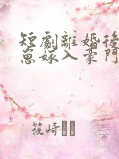 短剧离婚后她带崽嫁入豪门全集完整版