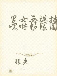 男女无遮挡嘿咻嘿咻动态图