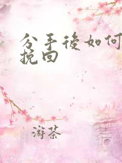 分手后如何复合挽回