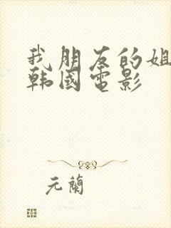 我朋友的姐姐3韩国电影