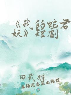 《我的蛇君软又妖》短剧