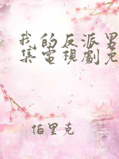 我的反派男友全集电视剧免费观看