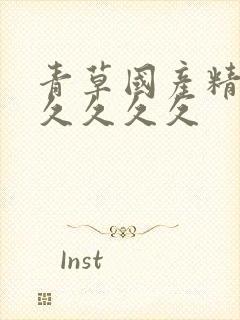 青草国产精品久久久久久