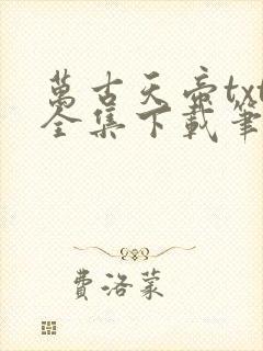 万古天帝txt全集下载笔下文学