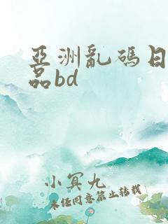 亚洲乱码日产精品bd