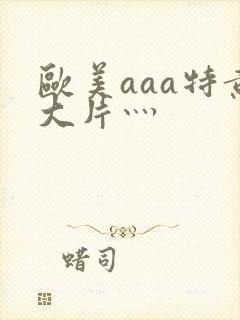 欧美aaa特黄大片灬