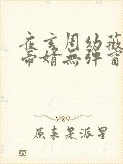 夜玄周幼薇万古帝婿无弹窗全文免费阅读