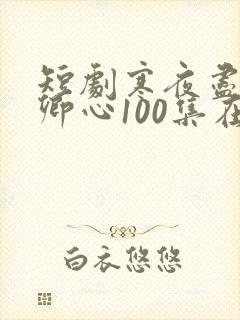 短剧寒夜尽处是卿心100集在线播放