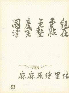 国产免费观看高清完整版在线观看黄色