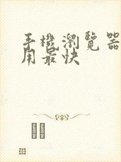 手机浏览器最好用最快