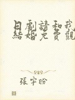 日剧请和我老公结婚免费观看全集