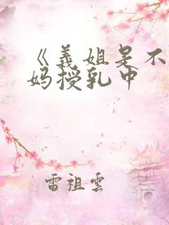 《义姐是不良妈妈授乳中