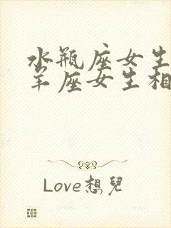 水瓶座女生和白羊座女生相处会怎么样