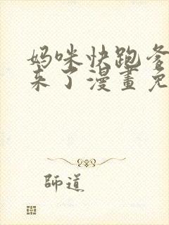 妈咪快跑爹地追来了漫画免费下拉式